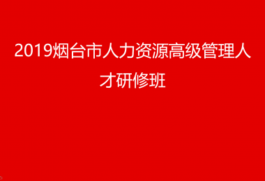 2019煙臺市人力資源高級管理人才研修班圓滿落幕